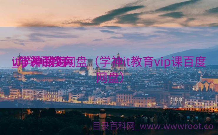 it学神教诲
_学神it教诲
vip课百度网盘（学神it教育vip课百度网盘）