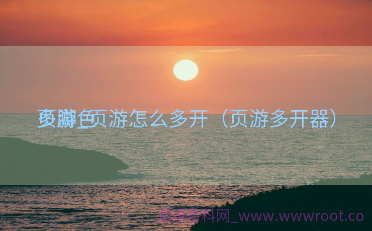 多脚色
页游_页游怎么多开（页游多开器）