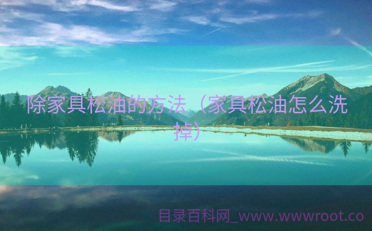 除家具松油的方法（家具松油怎么洗掉）
