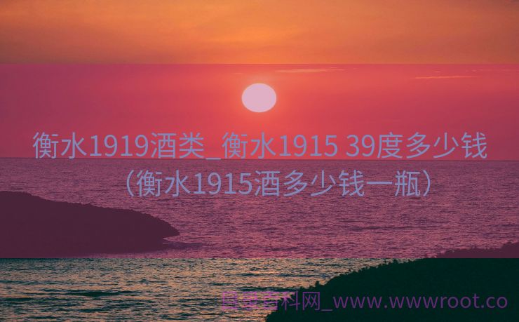 衡水1919酒类_衡水1915 39度多少钱（衡水1915酒多少钱一瓶）