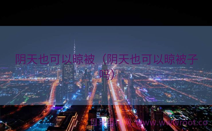阴天也可以晾被（阴天也可以晾被子吗）