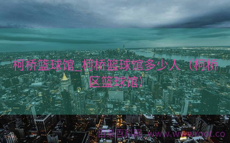 柯桥篮球馆_柯桥篮球馆多少人（柯桥区篮球馆）