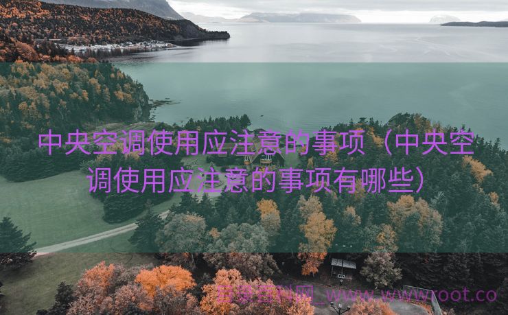 中央空调使用应注意的事项（中央空调使用应注意的事项有哪些）