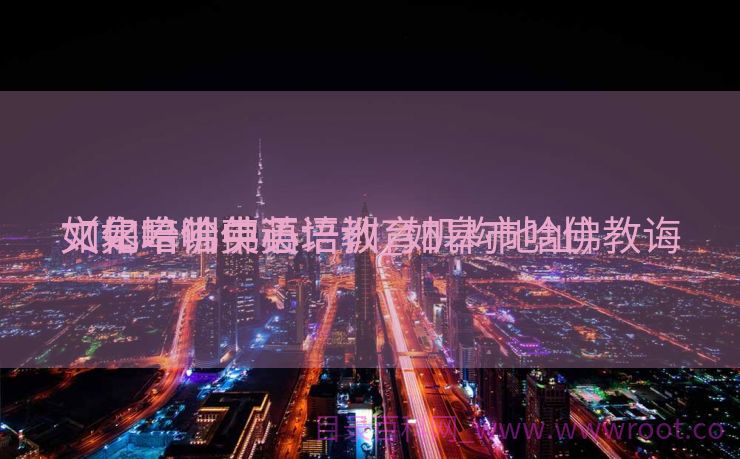 如皋哈佛英语培训_如皋市哈佛教诲
文化培训中心

（如皋哈佛英语教育机构地址）