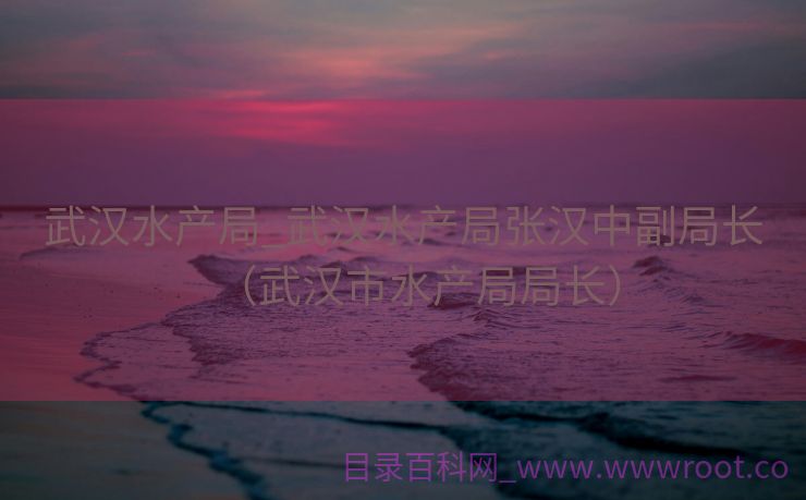 武汉水产局_武汉水产局张汉中副局长（武汉市水产局局长）