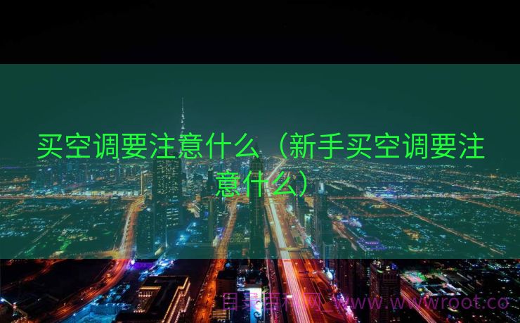 买空调要注意什么（新手买空调要注意什么）