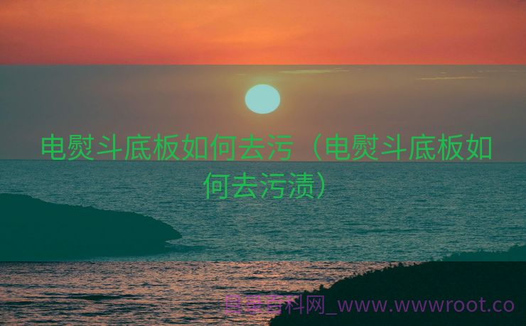 电熨斗底板如何去污（电熨斗底板如何去污渍）