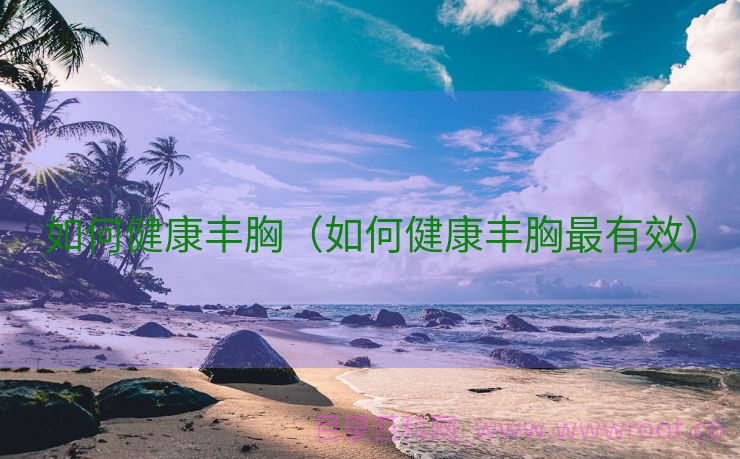 如何健康丰胸（如何健康丰胸最有效）