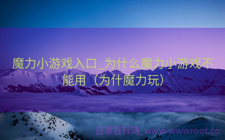 魔力小游戏入口_为什么魔力小游戏不能用（为什魔力玩）