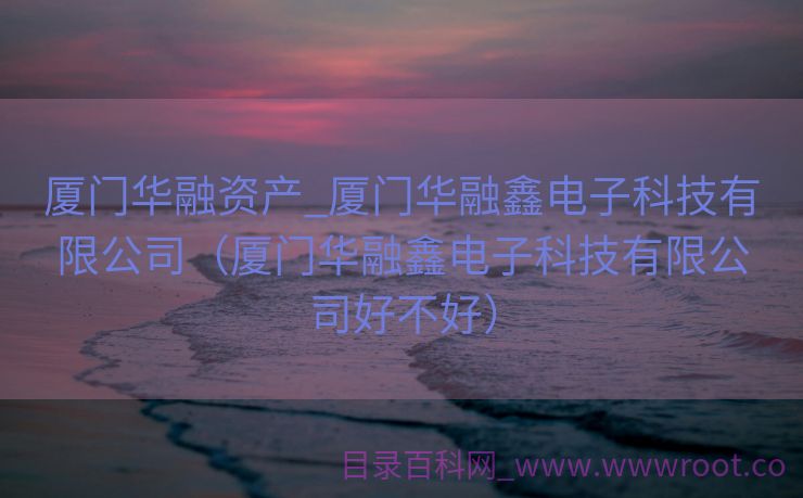 厦门华融资产_厦门华融鑫电子科技有限公司（厦门华融鑫电子科技有限公司好不好）