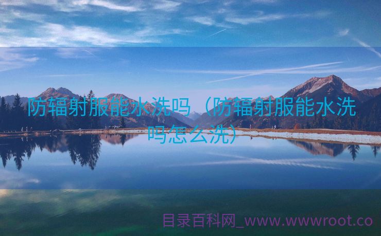 防辐射服能水洗吗（防辐射服能水洗吗怎么洗）
