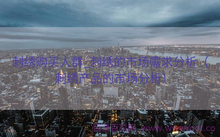刺绣购买人群_刺绣的市场需求分析（刺绣产品的市场分析）