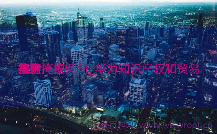 华为掩护
知识产权例句_华为知识产权和贸易
机密
掩护
答应


书