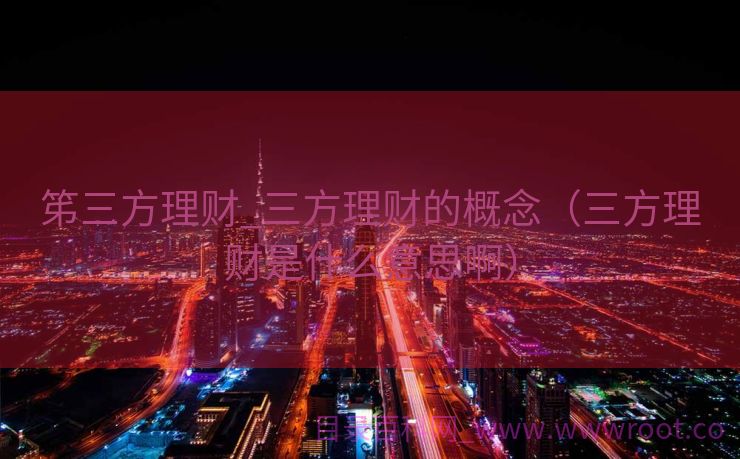 笫三方理财_三方理财的概念（三方理财是什么意思啊）