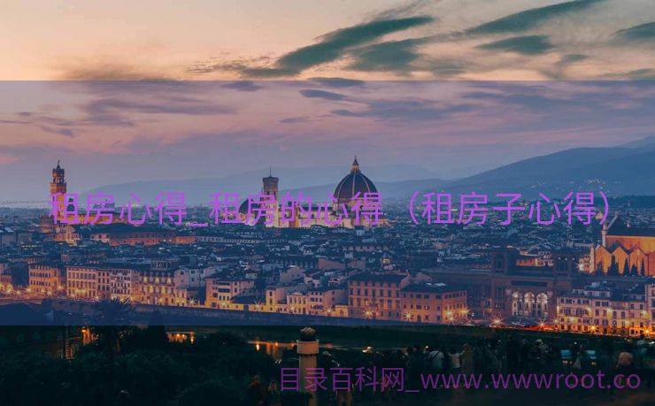 租房心得_租房的心得（租房子心得）