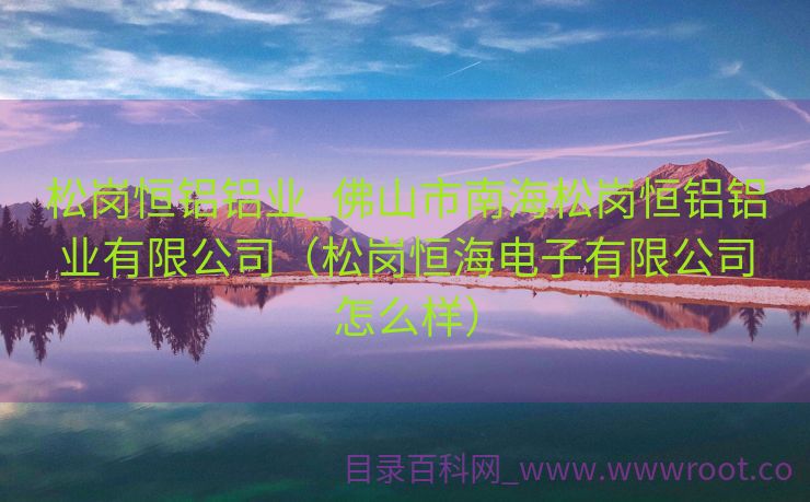 松岗恒铝铝业_佛山市南海松岗恒铝铝业有限公司（松岗恒海电子有限公司怎么样）