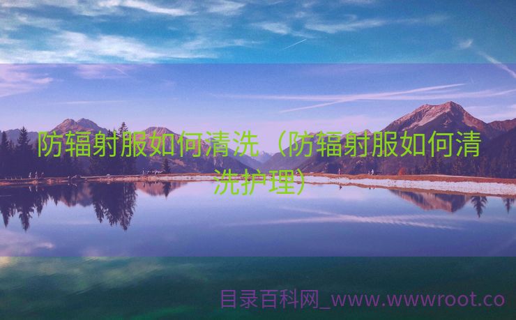 防辐射服如何清洗（防辐射服如何清洗护理）