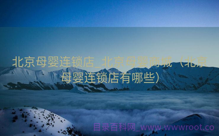 北京母婴连锁店_北京母婴商城（北京母婴连锁店有哪些）