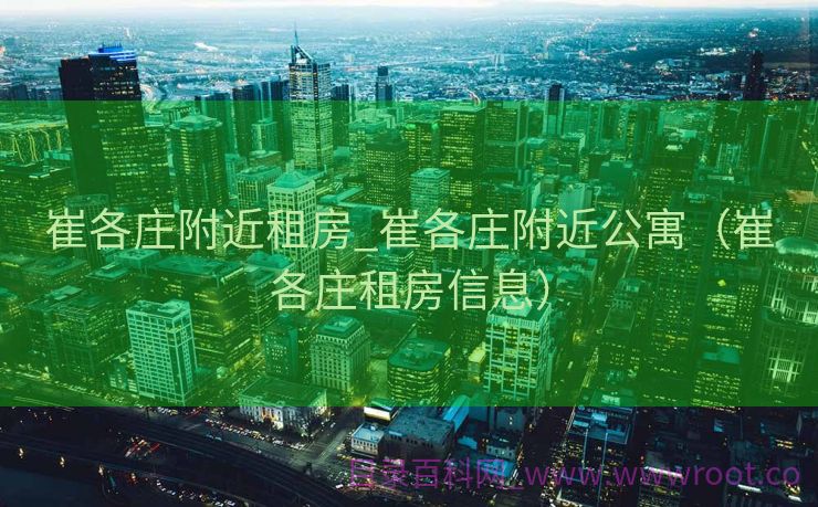 崔各庄附近租房_崔各庄附近公寓（崔各庄租房信息）