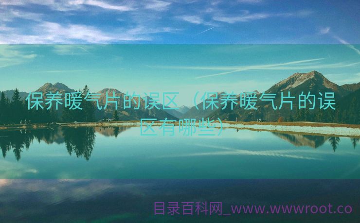 保养暖气片的误区（保养暖气片的误区有哪些）