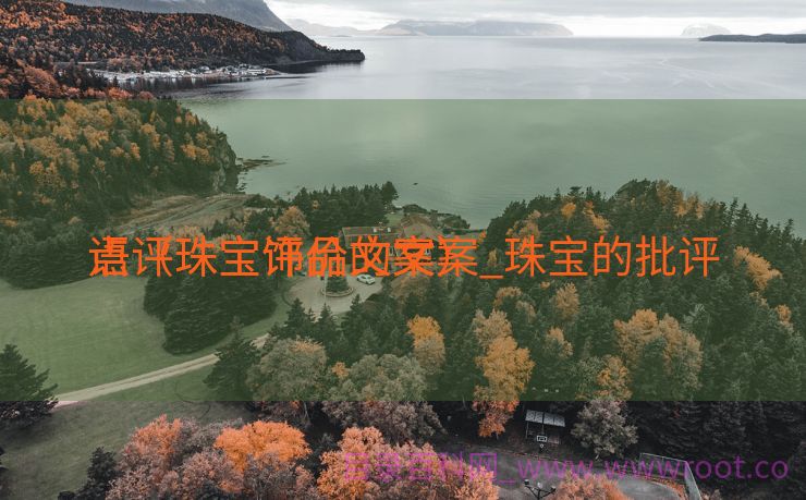 点评珠宝饰品的文案_珠宝的批评
语（珠宝评价文案）