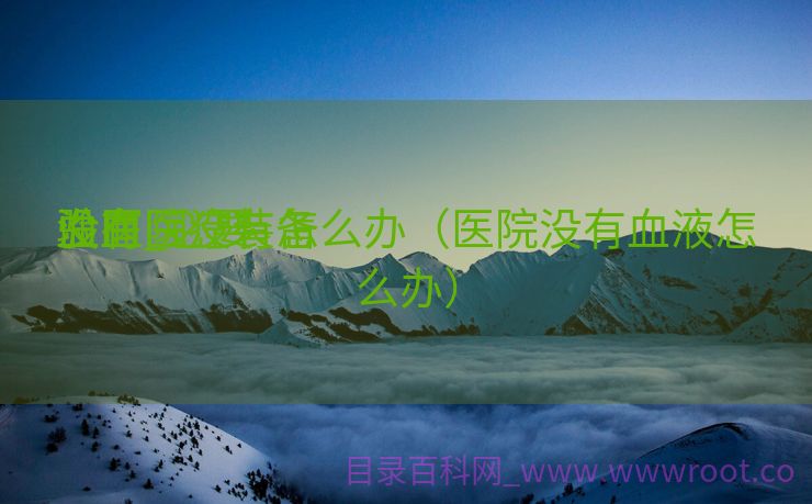 没有医疗装备
验血_必要
血医院没有怎么办（医院没有血液怎么办）