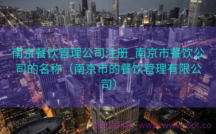 南京餐饮管理公司注册_南京市餐饮公司的名称（南京市的餐饮管理有限公司）