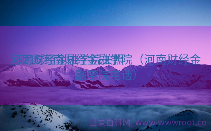河南财经金融学院关照
_6215河南财经金融学院（河南财经金融学院电话）