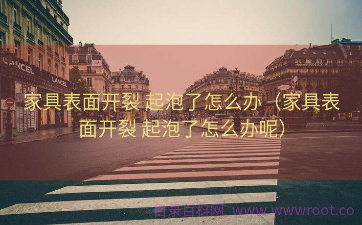 家具表面开裂 起泡了怎么办（家具表面开裂 起泡了怎么办呢）