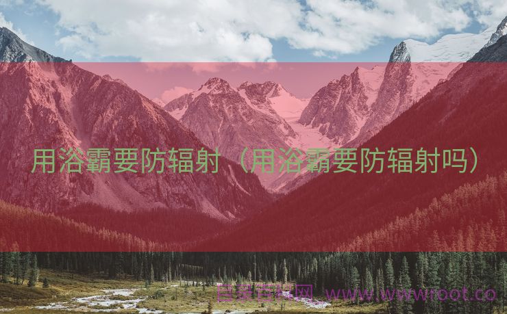 用浴霸要防辐射（用浴霸要防辐射吗）